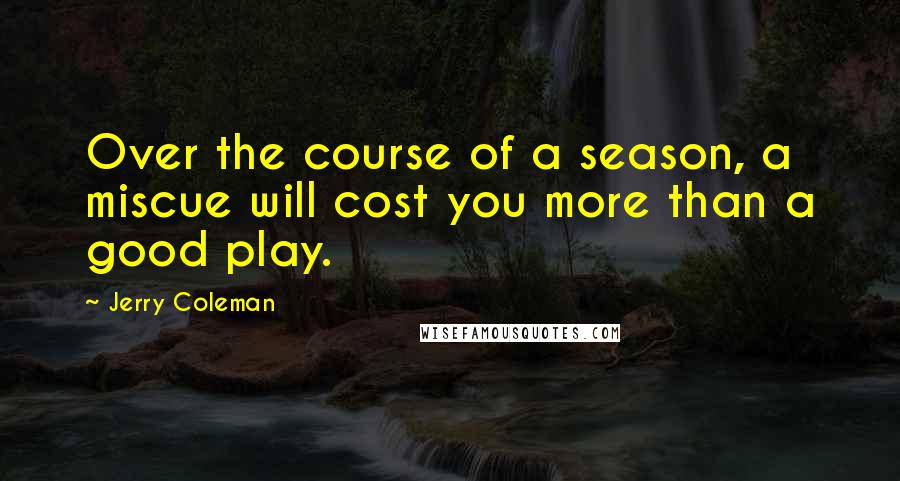 Jerry Coleman Quotes: Over the course of a season, a miscue will cost you more than a good play.