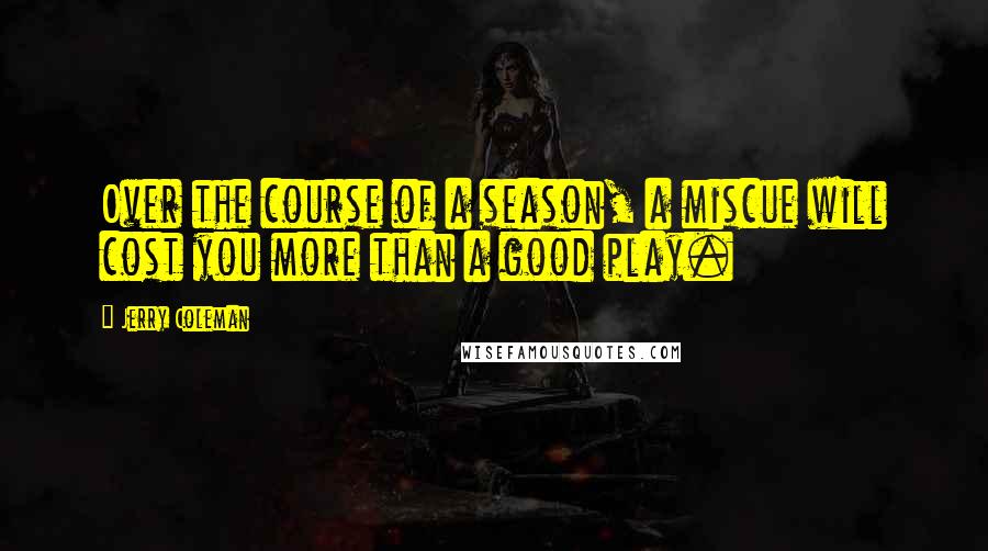 Jerry Coleman Quotes: Over the course of a season, a miscue will cost you more than a good play.