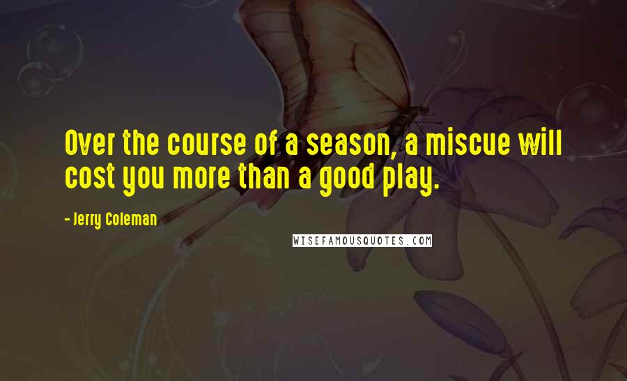 Jerry Coleman Quotes: Over the course of a season, a miscue will cost you more than a good play.