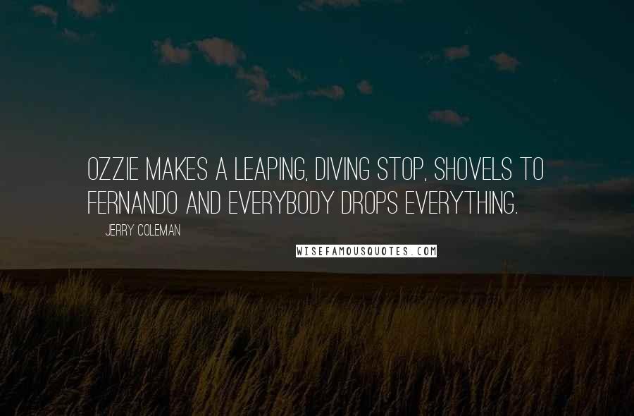 Jerry Coleman Quotes: Ozzie makes a leaping, diving stop, shovels to Fernando and everybody drops everything.