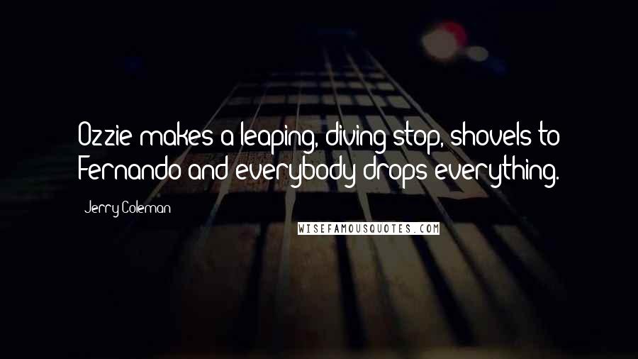 Jerry Coleman Quotes: Ozzie makes a leaping, diving stop, shovels to Fernando and everybody drops everything.