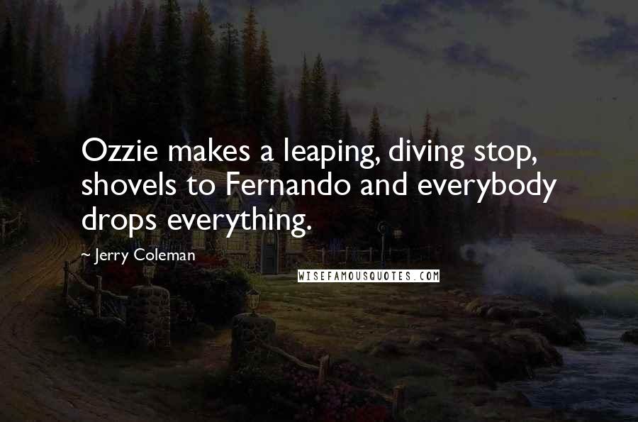 Jerry Coleman Quotes: Ozzie makes a leaping, diving stop, shovels to Fernando and everybody drops everything.