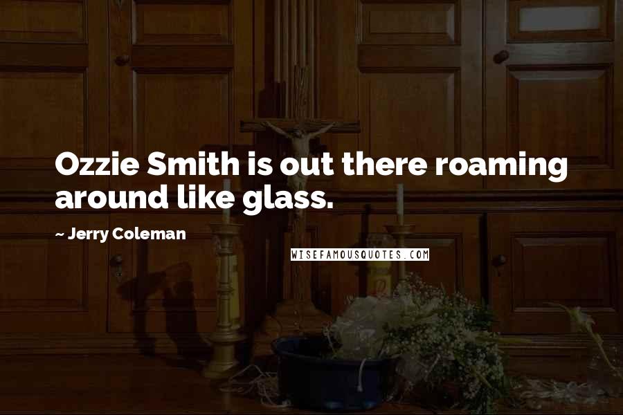 Jerry Coleman Quotes: Ozzie Smith is out there roaming around like glass.