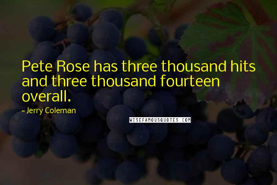 Jerry Coleman Quotes: Pete Rose has three thousand hits and three thousand fourteen overall.