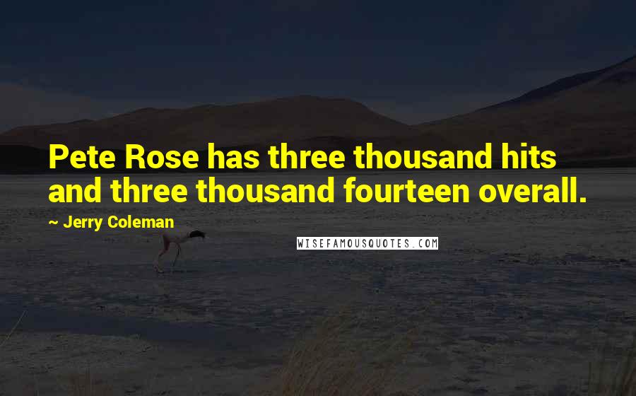 Jerry Coleman Quotes: Pete Rose has three thousand hits and three thousand fourteen overall.