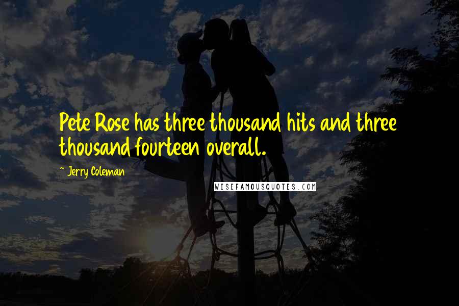 Jerry Coleman Quotes: Pete Rose has three thousand hits and three thousand fourteen overall.