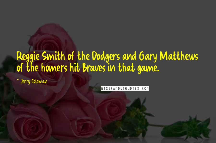 Jerry Coleman Quotes: Reggie Smith of the Dodgers and Gary Matthews of the homers hit Braves in that game.