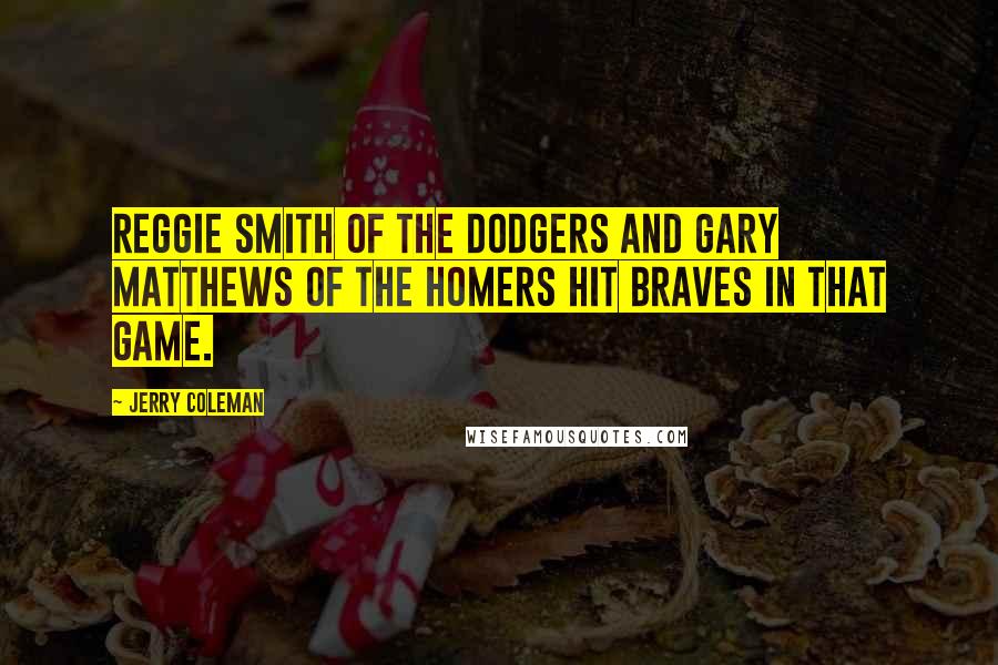 Jerry Coleman Quotes: Reggie Smith of the Dodgers and Gary Matthews of the homers hit Braves in that game.