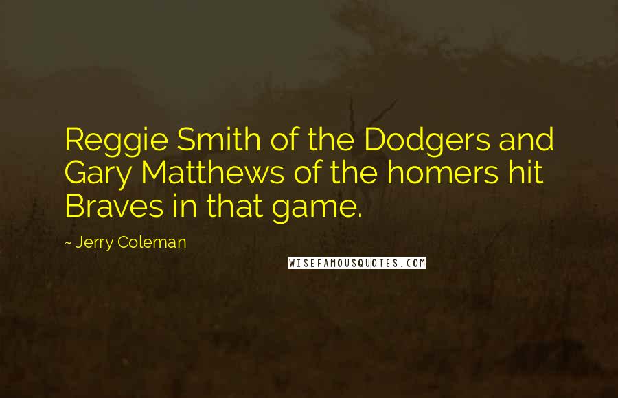 Jerry Coleman Quotes: Reggie Smith of the Dodgers and Gary Matthews of the homers hit Braves in that game.