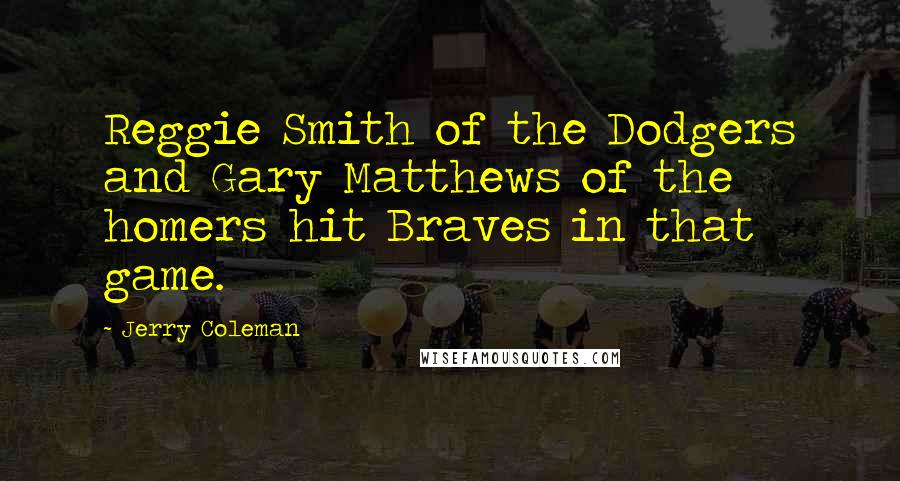 Jerry Coleman Quotes: Reggie Smith of the Dodgers and Gary Matthews of the homers hit Braves in that game.