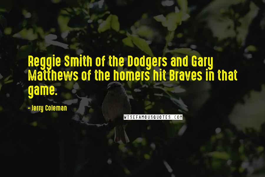 Jerry Coleman Quotes: Reggie Smith of the Dodgers and Gary Matthews of the homers hit Braves in that game.