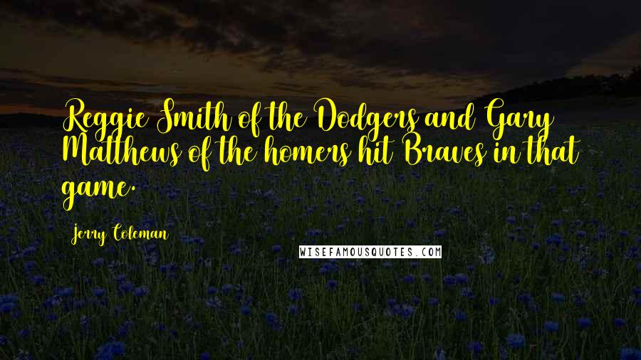 Jerry Coleman Quotes: Reggie Smith of the Dodgers and Gary Matthews of the homers hit Braves in that game.