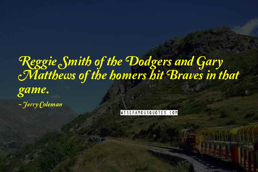 Jerry Coleman Quotes: Reggie Smith of the Dodgers and Gary Matthews of the homers hit Braves in that game.