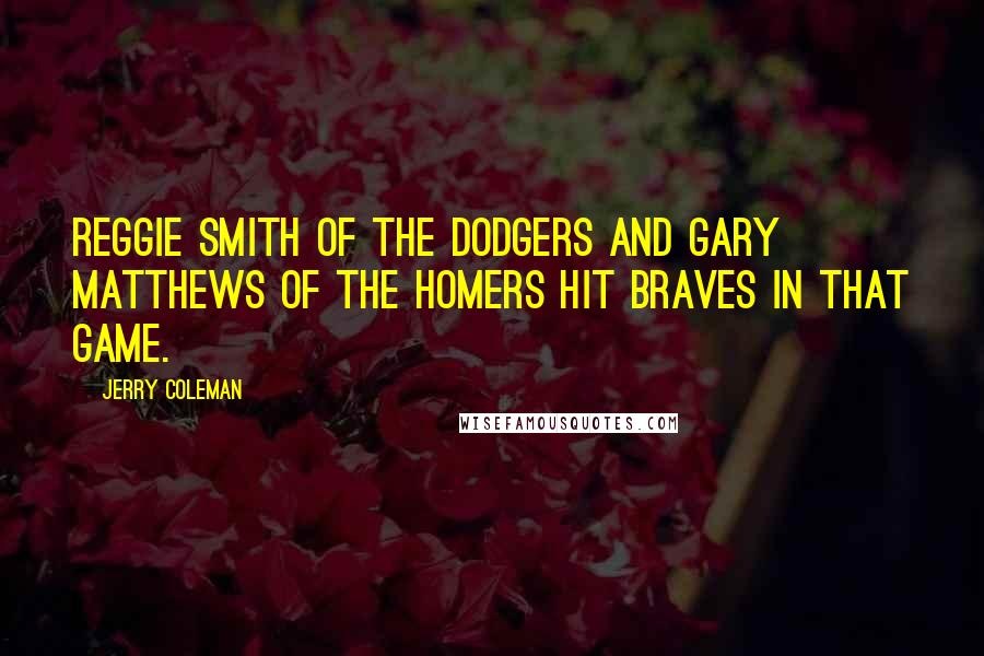 Jerry Coleman Quotes: Reggie Smith of the Dodgers and Gary Matthews of the homers hit Braves in that game.