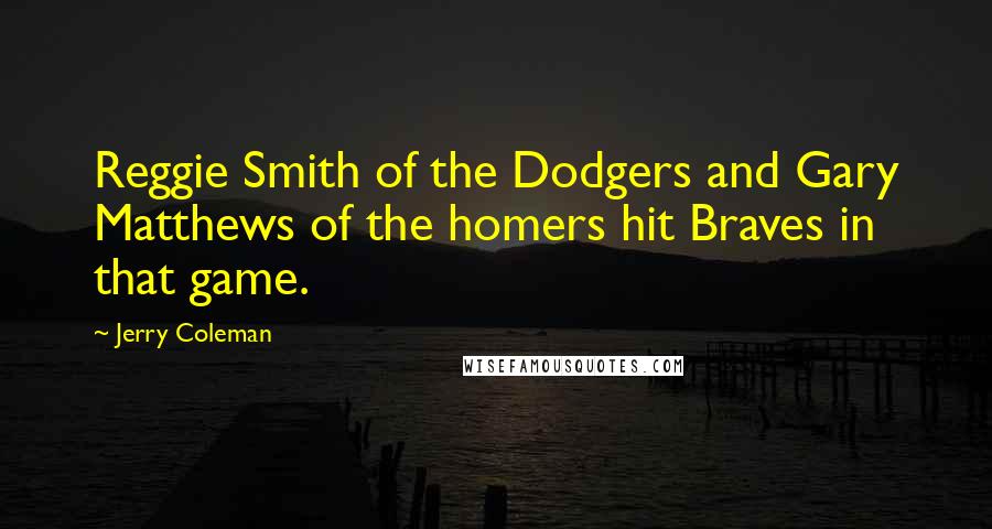 Jerry Coleman Quotes: Reggie Smith of the Dodgers and Gary Matthews of the homers hit Braves in that game.