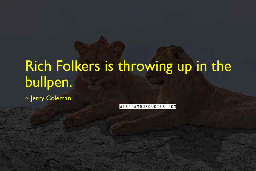 Jerry Coleman Quotes: Rich Folkers is throwing up in the bullpen.