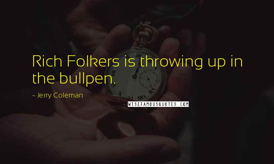 Jerry Coleman Quotes: Rich Folkers is throwing up in the bullpen.