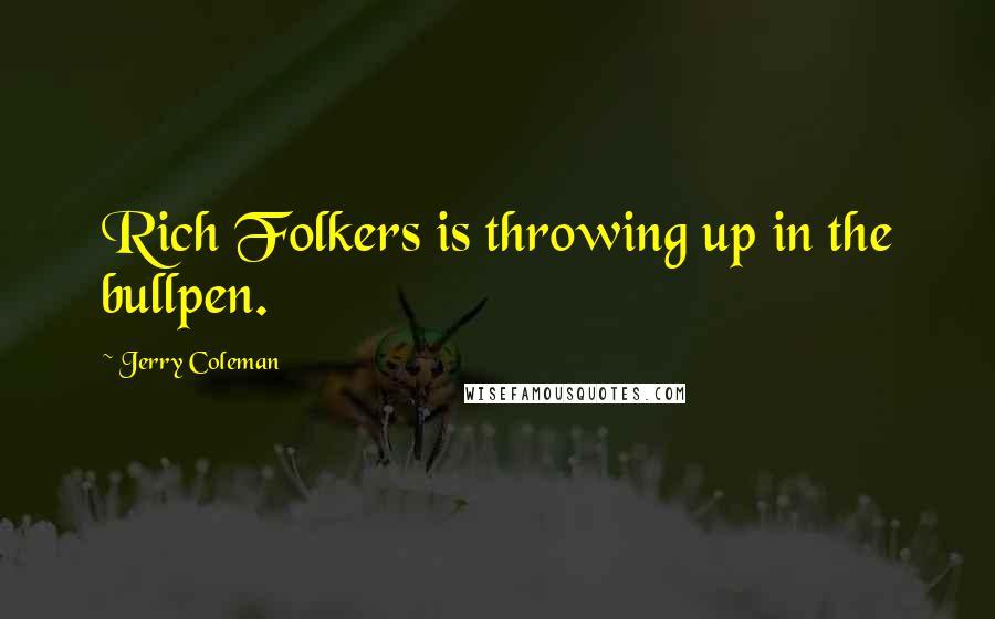 Jerry Coleman Quotes: Rich Folkers is throwing up in the bullpen.