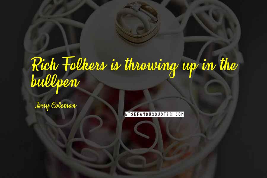 Jerry Coleman Quotes: Rich Folkers is throwing up in the bullpen.