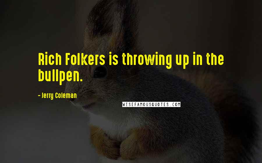 Jerry Coleman Quotes: Rich Folkers is throwing up in the bullpen.