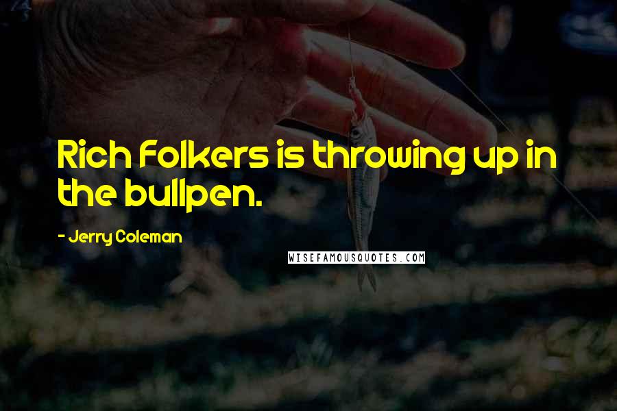 Jerry Coleman Quotes: Rich Folkers is throwing up in the bullpen.