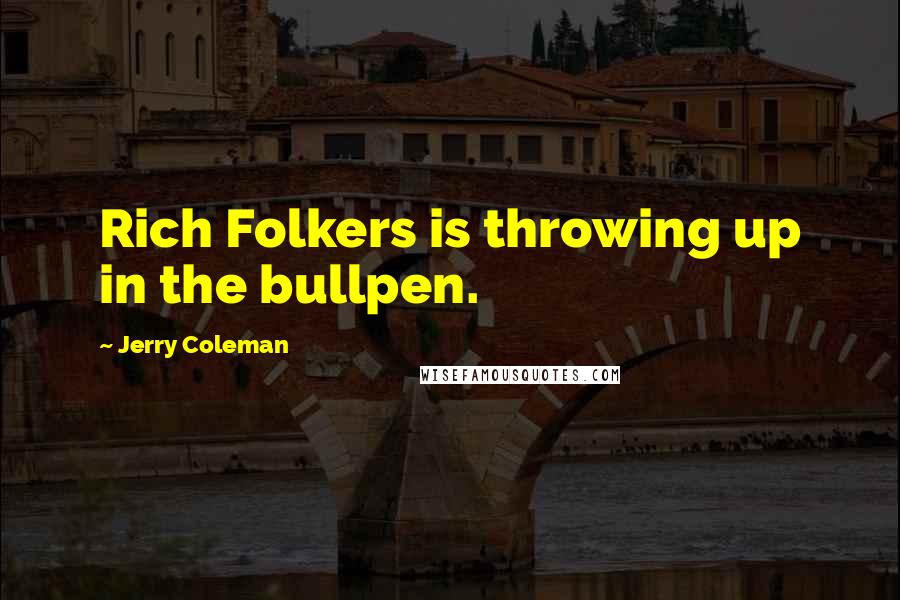 Jerry Coleman Quotes: Rich Folkers is throwing up in the bullpen.