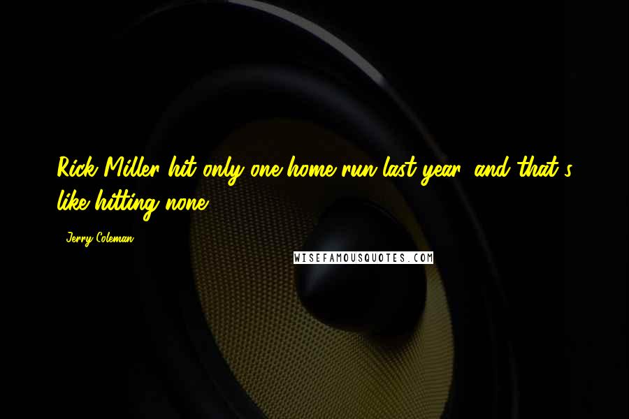 Jerry Coleman Quotes: Rick Miller hit only one home run last year, and that's like hitting none.