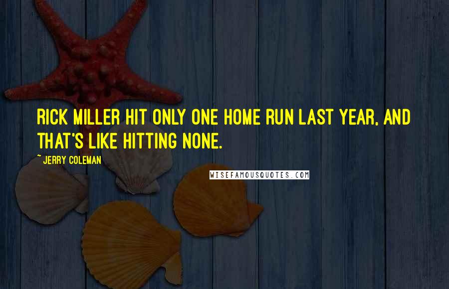 Jerry Coleman Quotes: Rick Miller hit only one home run last year, and that's like hitting none.