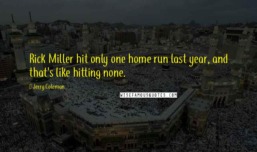 Jerry Coleman Quotes: Rick Miller hit only one home run last year, and that's like hitting none.
