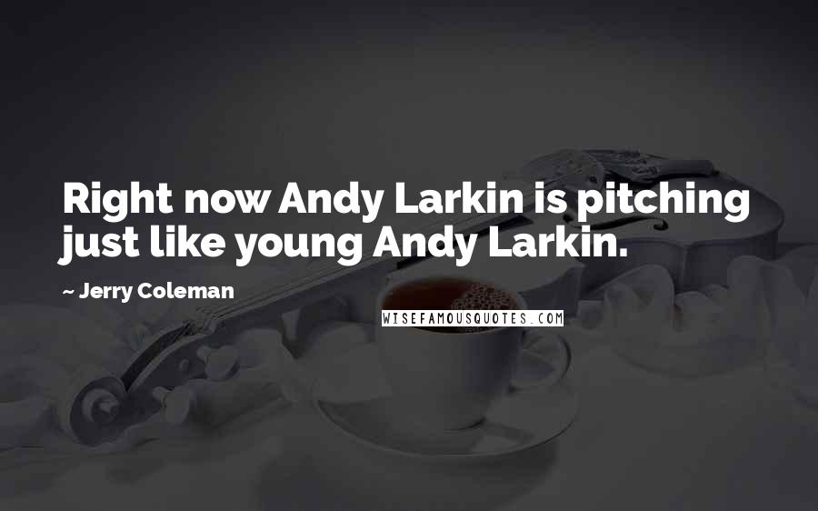 Jerry Coleman Quotes: Right now Andy Larkin is pitching just like young Andy Larkin.