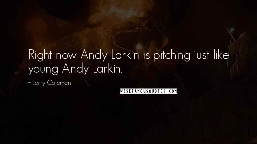 Jerry Coleman Quotes: Right now Andy Larkin is pitching just like young Andy Larkin.