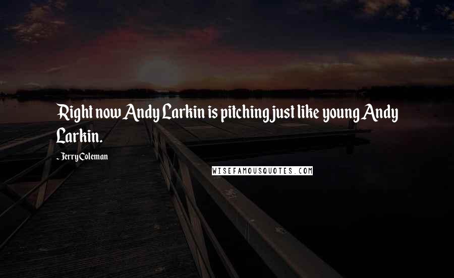 Jerry Coleman Quotes: Right now Andy Larkin is pitching just like young Andy Larkin.