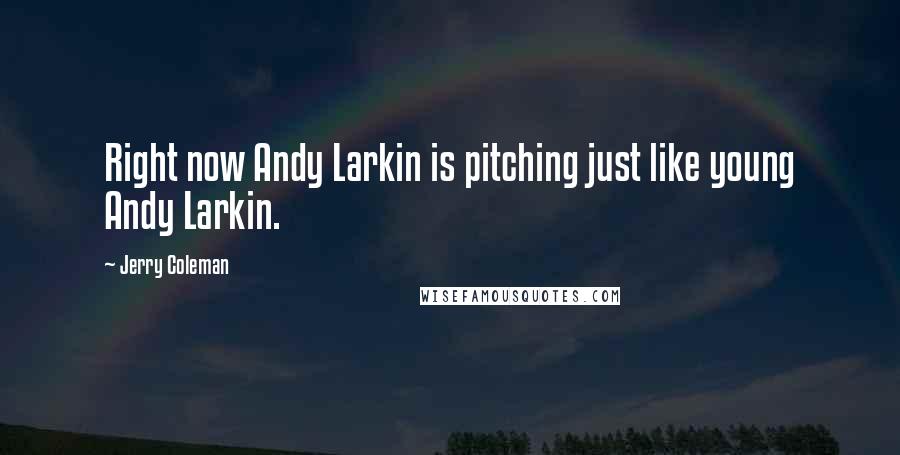 Jerry Coleman Quotes: Right now Andy Larkin is pitching just like young Andy Larkin.