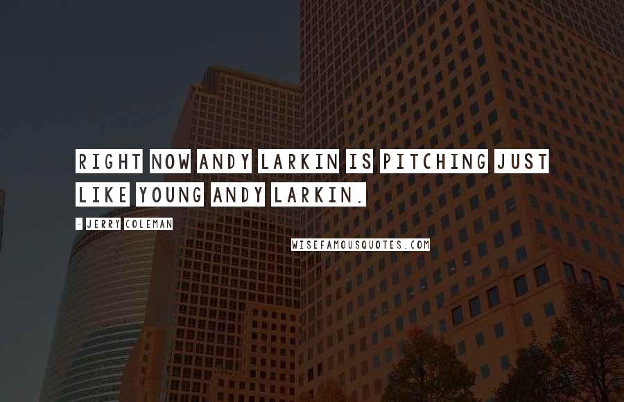 Jerry Coleman Quotes: Right now Andy Larkin is pitching just like young Andy Larkin.