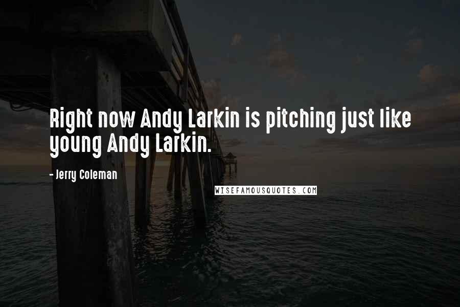 Jerry Coleman Quotes: Right now Andy Larkin is pitching just like young Andy Larkin.