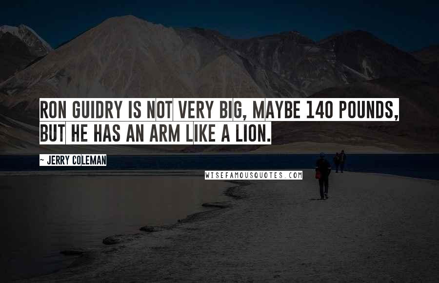 Jerry Coleman Quotes: Ron Guidry is not very big, maybe 140 pounds, but he has an arm like a lion.