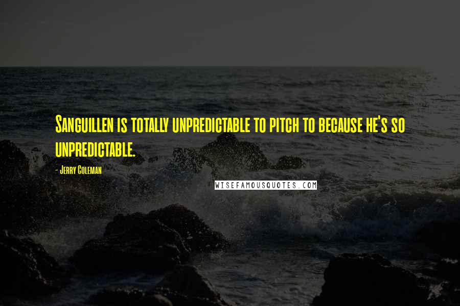 Jerry Coleman Quotes: Sanguillen is totally unpredictable to pitch to because he's so unpredictable.