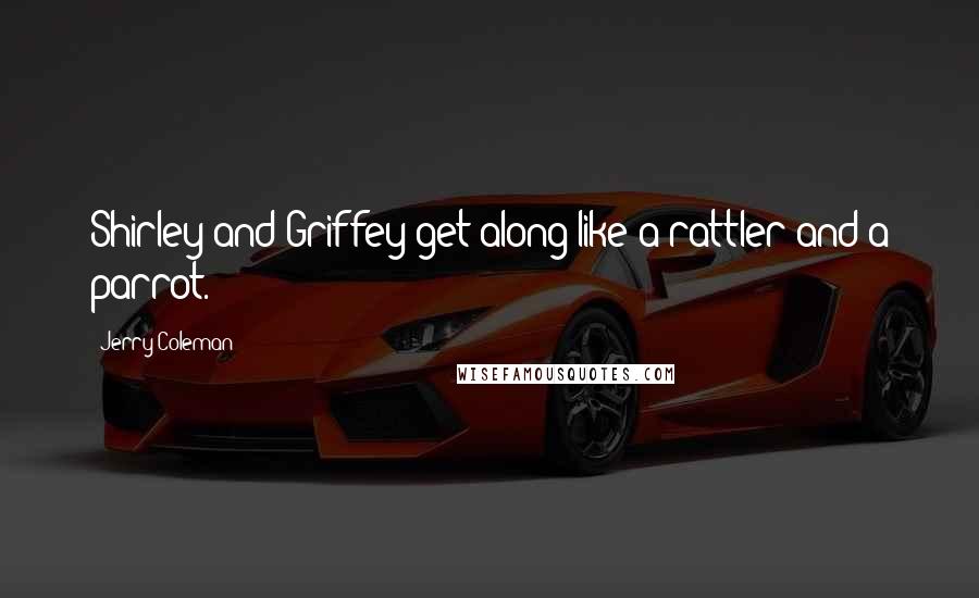 Jerry Coleman Quotes: Shirley and Griffey get along like a rattler and a parrot.