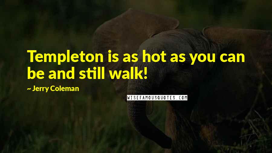 Jerry Coleman Quotes: Templeton is as hot as you can be and still walk!