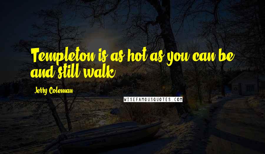 Jerry Coleman Quotes: Templeton is as hot as you can be and still walk!