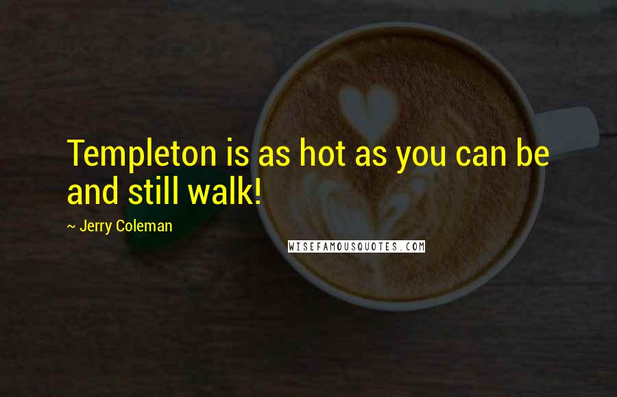 Jerry Coleman Quotes: Templeton is as hot as you can be and still walk!