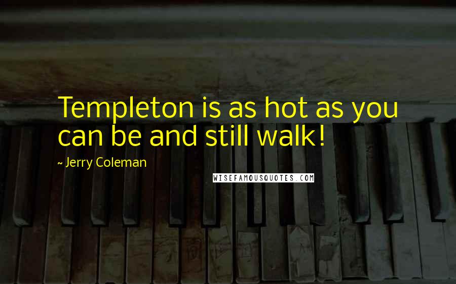 Jerry Coleman Quotes: Templeton is as hot as you can be and still walk!