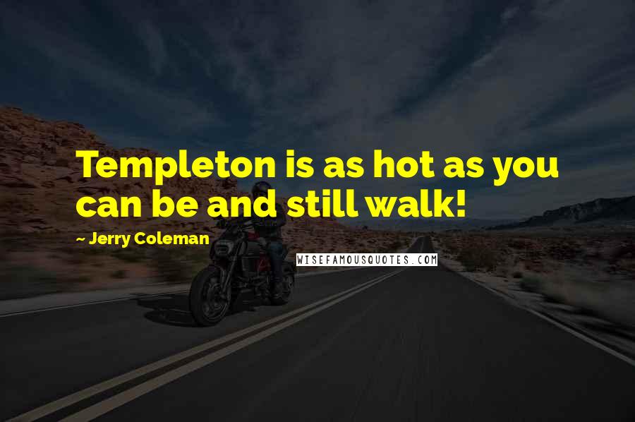 Jerry Coleman Quotes: Templeton is as hot as you can be and still walk!