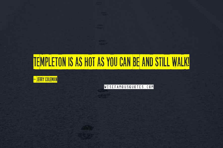 Jerry Coleman Quotes: Templeton is as hot as you can be and still walk!