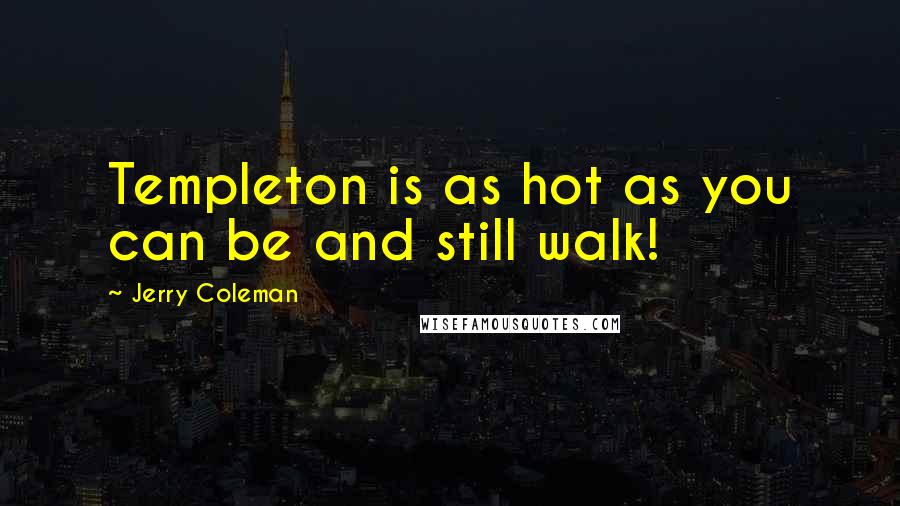 Jerry Coleman Quotes: Templeton is as hot as you can be and still walk!