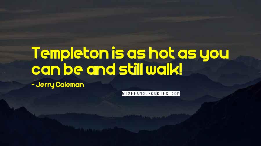 Jerry Coleman Quotes: Templeton is as hot as you can be and still walk!