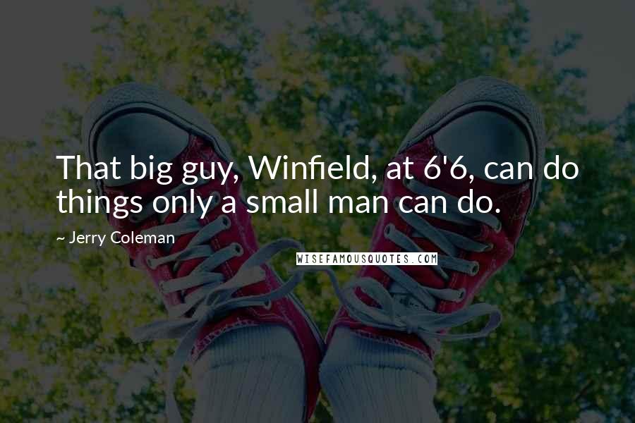 Jerry Coleman Quotes: That big guy, Winfield, at 6'6, can do things only a small man can do.