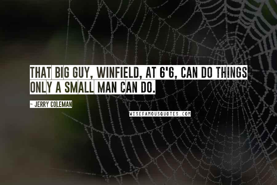 Jerry Coleman Quotes: That big guy, Winfield, at 6'6, can do things only a small man can do.