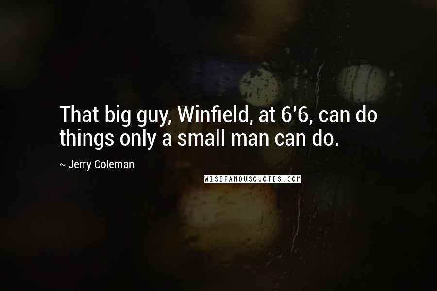 Jerry Coleman Quotes: That big guy, Winfield, at 6'6, can do things only a small man can do.