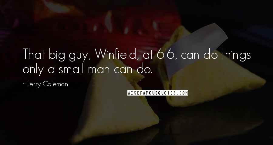 Jerry Coleman Quotes: That big guy, Winfield, at 6'6, can do things only a small man can do.